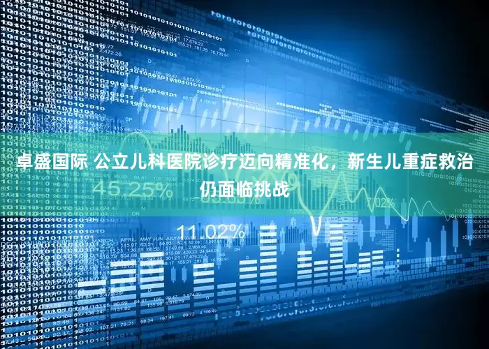 卓盛国际 公立儿科医院诊疗迈向精准化，新生儿重症救治仍面临挑战