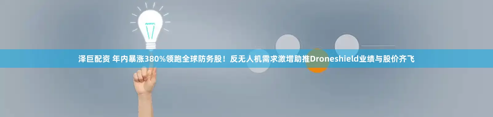 泽巨配资 年内暴涨380%领跑全球防务股！反无人机需求激增助推Droneshield业绩与股价齐飞